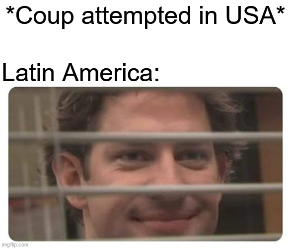 *Coup attempted in USA*; Latin America: | image tagged in the office | made w/ Imgflip meme maker