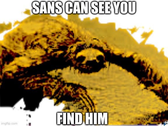 Find sans | SANS CAN SEE YOU; FIND HIM | image tagged in sans,monster scary sloth thing,blank white template | made w/ Imgflip meme maker