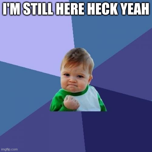 Success Kid | I'M STILL HERE HECK YEAH | image tagged in memes,success kid | made w/ Imgflip meme maker