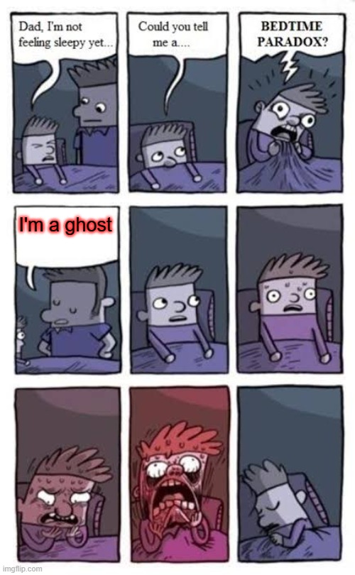 . | I'm a ghost | image tagged in bedtime paradox,memes,funny,ghost,oh wow are you actually reading these tags,too funny | made w/ Imgflip meme maker