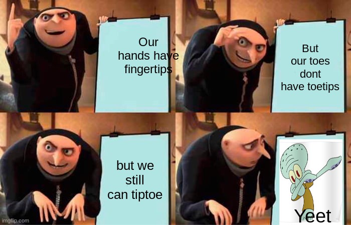 Our hands have fingertips that tiptoe | Our hands have fingertips; But our toes dont have toetips; but we still can tiptoe; Yeet | image tagged in memes,gru's plan | made w/ Imgflip meme maker