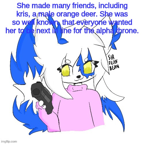 Clear with a gun | She made many friends, including kris, a male orange deer. She was so well known, that everyone wanted her to be next in line for the alpha throne. | image tagged in clear with a gun | made w/ Imgflip meme maker