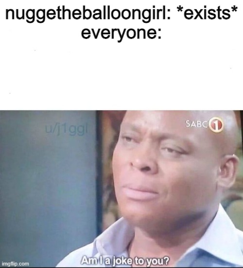 nugget sucks | nuggetheballoongirl: *exists*

everyone: | image tagged in am i a joke to you | made w/ Imgflip meme maker