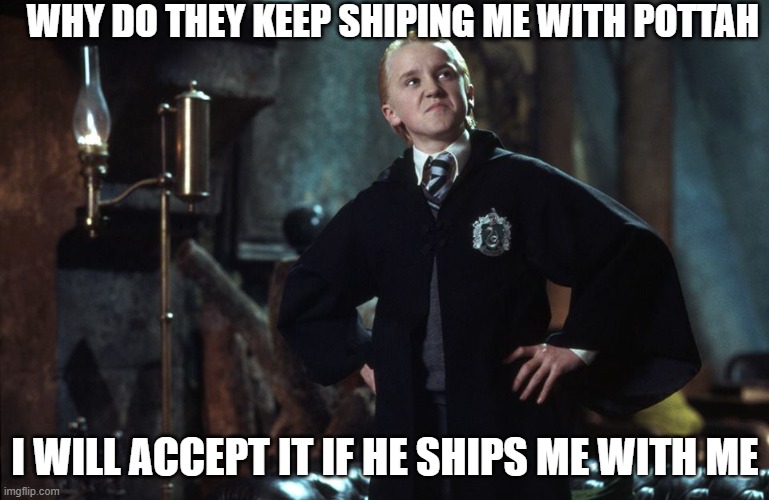 Harry Potter Draco | WHY DO THEY KEEP SHIPING ME WITH POTTAH; I WILL ACCEPT IT IF HE SHIPS ME WITH ME | image tagged in harry potter draco | made w/ Imgflip meme maker