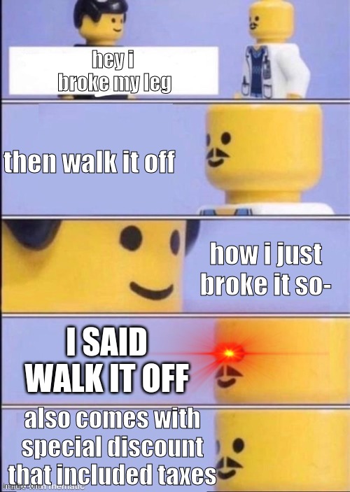 schools in a nutshell | hey i  broke my leg; then walk it off; how i just broke it so-; I SAID WALK IT OFF; also comes with special discount that included taxes | image tagged in lego doctor higher quality,memes,funny | made w/ Imgflip meme maker
