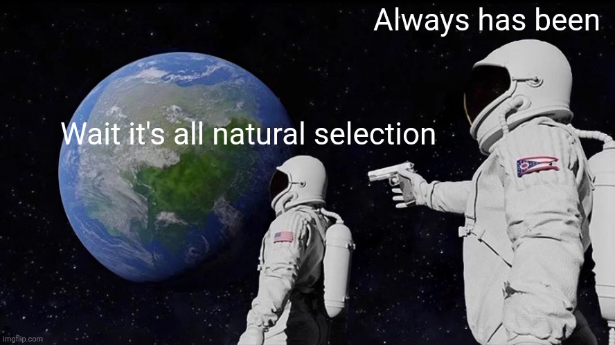 Always Has Been | Always has been; Wait it's all natural selection | image tagged in memes,always has been | made w/ Imgflip meme maker
