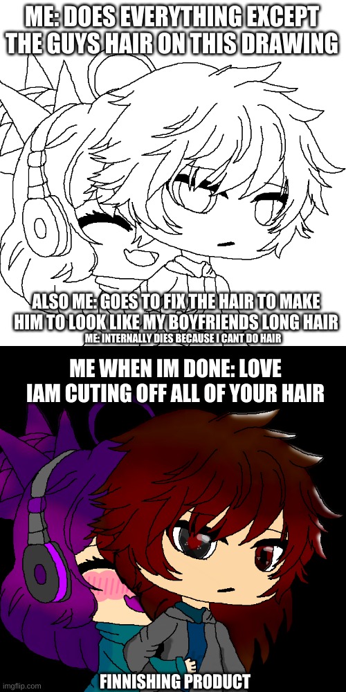 ME: DOES EVERYTHING EXCEPT THE GUYS HAIR ON THIS DRAWING; ALSO ME: GOES TO FIX THE HAIR TO MAKE HIM TO LOOK LIKE MY BOYFRIENDS LONG HAIR; ME: INTERNALLY DIES BECAUSE I CANT DO HAIR; ME WHEN IM DONE: LOVE IAM CUTING OFF ALL OF YOUR HAIR; FINNISHING PRODUCT | image tagged in gacha life,edit | made w/ Imgflip meme maker