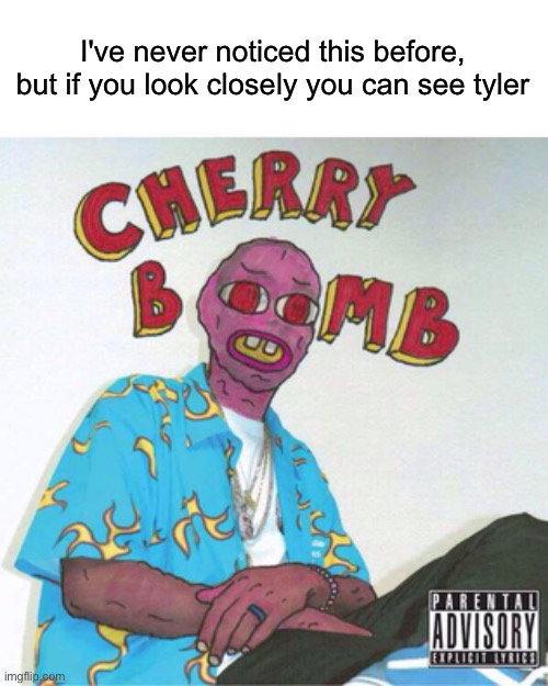 how did i not see this? | I've never noticed this before, but if you look closely you can see tyler | made w/ Imgflip meme maker