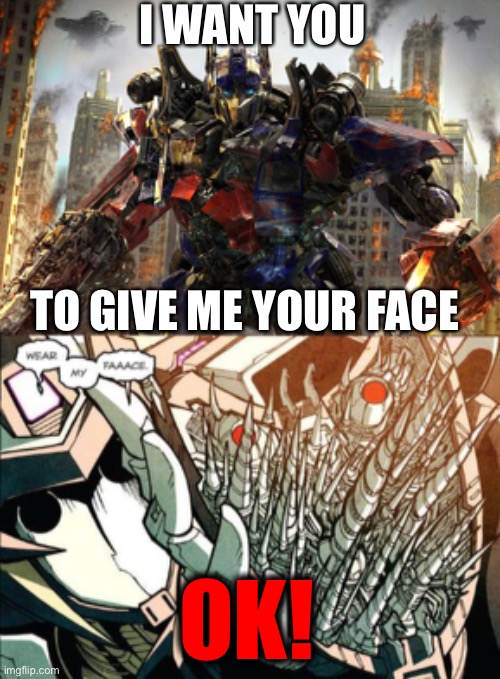 Vos and Optimus | I WANT YOU; TO GIVE ME YOUR FACE; OK! | image tagged in optimus prime,vos,give me your face,wear my face | made w/ Imgflip meme maker