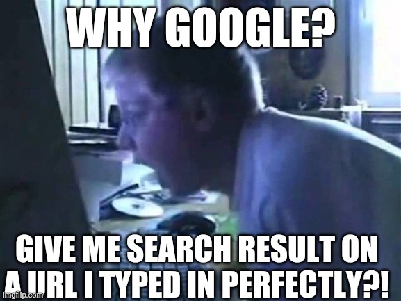 why google? Why u mess with me! |  WHY GOOGLE? GIVE ME SEARCH RESULT ON A URL I TYPED IN PERFECTLY?! | image tagged in angry german kid scream,why u so,google,google search | made w/ Imgflip meme maker