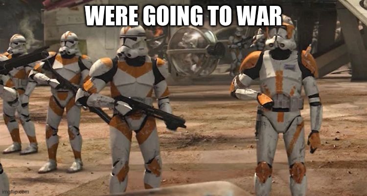 were going to war | WERE GOING TO WAR | image tagged in were going to war | made w/ Imgflip meme maker