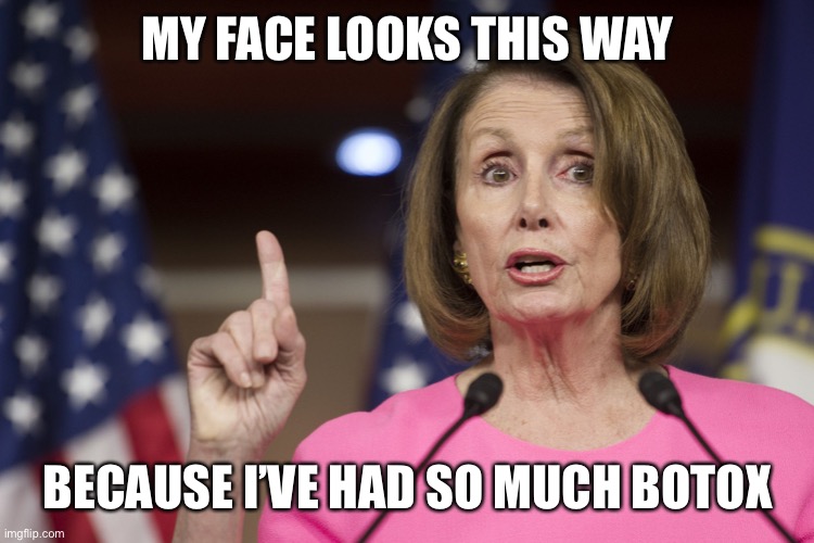 Botox Barbie Nancy Pelosi | MY FACE LOOKS THIS WAY; BECAUSE I’VE HAD SO MUCH BOTOX | image tagged in crazy nancy pelosi | made w/ Imgflip meme maker