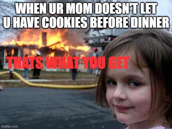 Disaster Girl | WHEN UR MOM DOESN'T LET U HAVE COOKIES BEFORE DINNER; THATS WHAT YOU GET | image tagged in memes,disaster girl | made w/ Imgflip meme maker