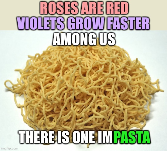 Among these noodles lieth an impasta... | ROSES ARE RED; VIOLETS GROW FASTER; AMONG US; THERE IS ONE IMPASTA; PASTA | image tagged in among us,roses are red,puns,funny,memes,pasta | made w/ Imgflip meme maker