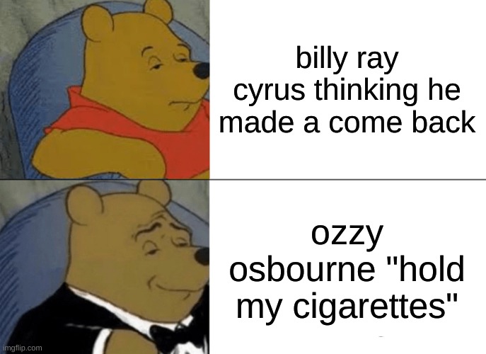 Tuxedo Winnie The Pooh | billy ray cyrus thinking he made a come back; ozzy osbourne "hold my cigarettes" | image tagged in memes,tuxedo winnie the pooh | made w/ Imgflip meme maker