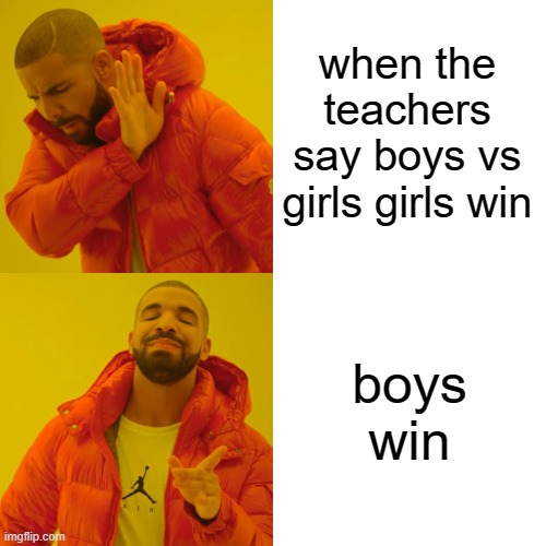 Drake Hotline Bling Meme | when the teachers say boys vs girls girls win; boys win | image tagged in memes,drake hotline bling | made w/ Imgflip meme maker