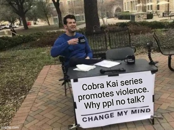 Cobra Kai character should talk more |  Cobra Kai series promotes violence. Why ppl no talk? | image tagged in memes,change my mind,cobra kai,violence,tv show,just talk | made w/ Imgflip meme maker