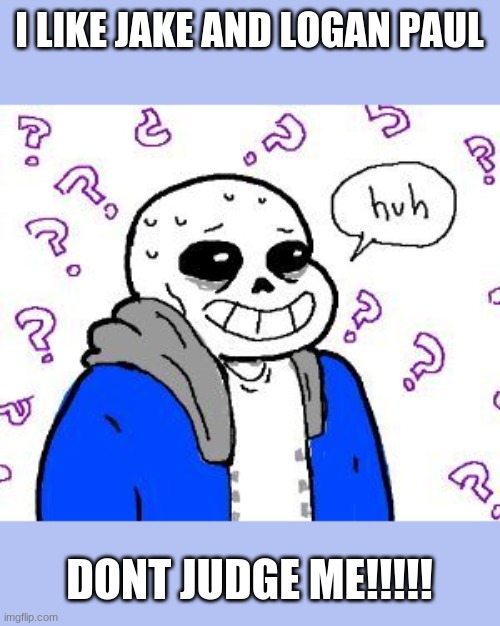 confused sans | I LIKE JAKE AND LOGAN PAUL; DONT JUDGE ME!!!!! | image tagged in confused sans | made w/ Imgflip meme maker