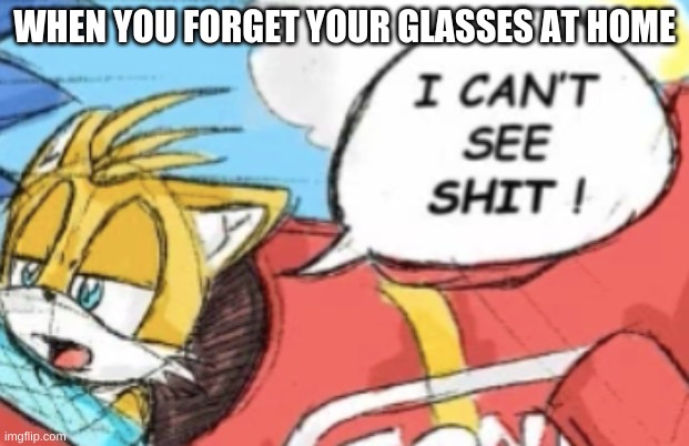 I can't see shit tails | WHEN YOU FORGET YOUR GLASSES AT HOME | image tagged in glasses,tails,sonic,i cant see shit,eggman is disappointed - sonic x,two buttons eggman | made w/ Imgflip meme maker