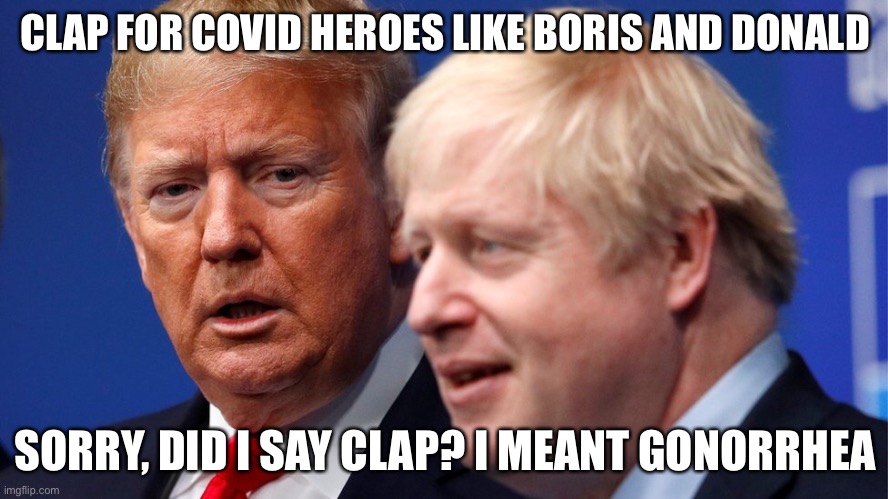 Clap for heroes | CLAP FOR COVID HEROES LIKE BORIS AND DONALD; SORRY, DID I SAY CLAP? I MEANT GONORRHEA | image tagged in clap for heroes,clapping,trump,boris johnson | made w/ Imgflip meme maker