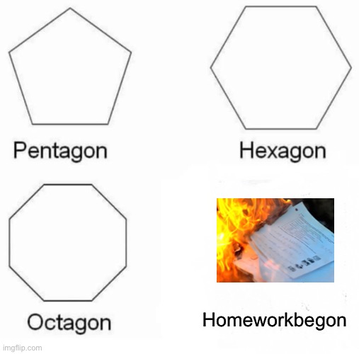 No homework no more | Homeworkbegon | image tagged in memes,pentagon hexagon octagon | made w/ Imgflip meme maker