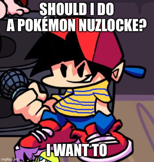 Ness but Friday night Funkin | SHOULD I DO A POKÉMON NUZLOCKE? I WANT TO | image tagged in ness but friday night funkin | made w/ Imgflip meme maker