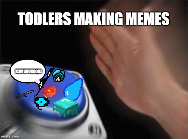 Blank Nut Button | TODLERS MAKING MEMES; KSWGVUKCQKJ | image tagged in memes,blank nut button | made w/ Imgflip meme maker