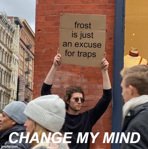 frost is just an excuse for traps; CHANGE MY MIND | image tagged in memes,guy holding cardboard sign | made w/ Imgflip meme maker