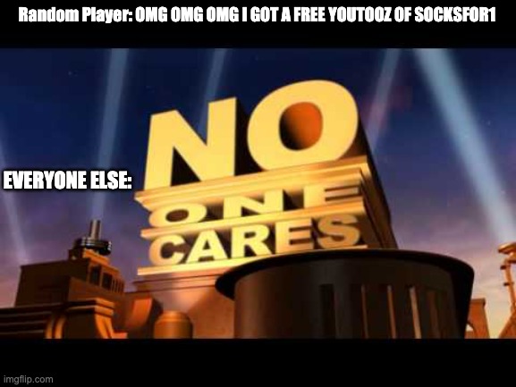 no one cares | Random Player: OMG OMG OMG I GOT A FREE YOUTOOZ OF SOCKSFOR1; EVERYONE ELSE: | image tagged in no one cares | made w/ Imgflip meme maker