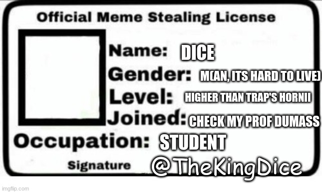 Official Meme Stealing License | DICE; M(AN, ITS HARD TO LIVE); HIGHER THAN TRAP'S HORNII; CHECK MY PROF DUMASS; STUDENT; @TheKingDice | image tagged in official meme stealing license | made w/ Imgflip meme maker