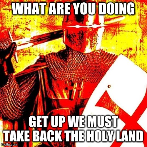 Deep Fried Crusader | WHAT ARE YOU DOING GET UP WE MUST TAKE BACK THE HOLY LAND | image tagged in deep fried crusader | made w/ Imgflip meme maker