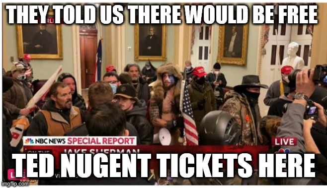 THEY TOLD US THERE WOULD BE FREE; TED NUGENT TICKETS HERE | image tagged in ted nugent,us capitol,2021 | made w/ Imgflip meme maker