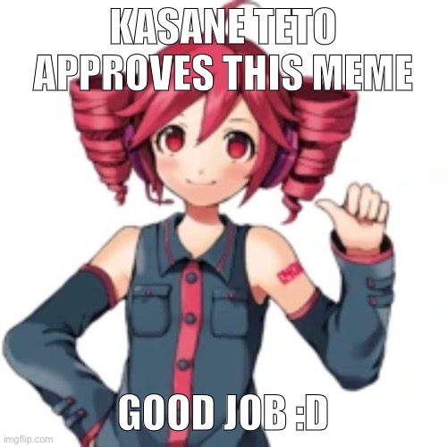 KASANE TETO APPROVES THIS MEME GOOD JOB :D | made w/ Imgflip meme maker