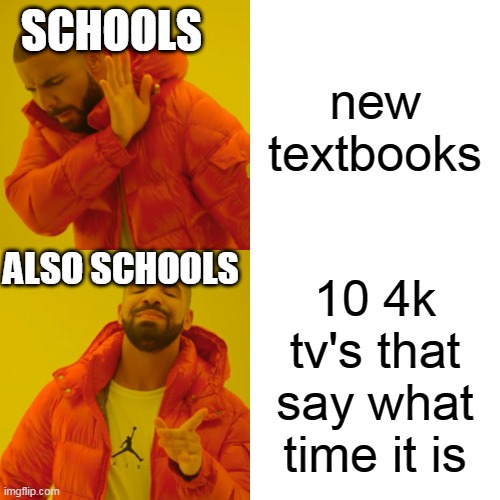 Drake Hotline Bling | SCHOOLS; new textbooks; ALSO SCHOOLS; 10 4k tv's that say what time it is | image tagged in memes,drake hotline bling | made w/ Imgflip meme maker