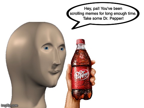 Meme man buys you a drink | Hey, pal! You’ve been scrolling memes for long enough time.
Take some Dr. Pepper! | image tagged in meme man,memes,funny,funny memes,lol,inspirational memes | made w/ Imgflip meme maker