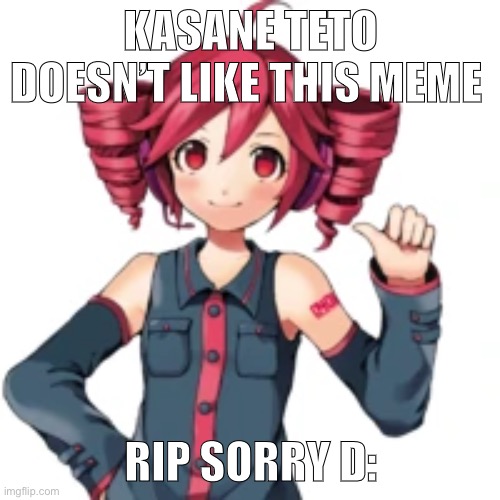 KASANE TETO DOESN’T LIKE THIS MEME RIP SORRY D: | made w/ Imgflip meme maker