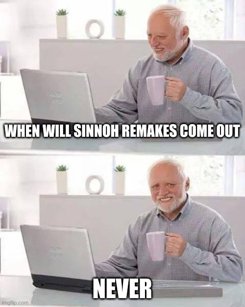 just do it gamefreak | WHEN WILL SINNOH REMAKES COME OUT; NEVER | image tagged in memes,hide the pain harold | made w/ Imgflip meme maker