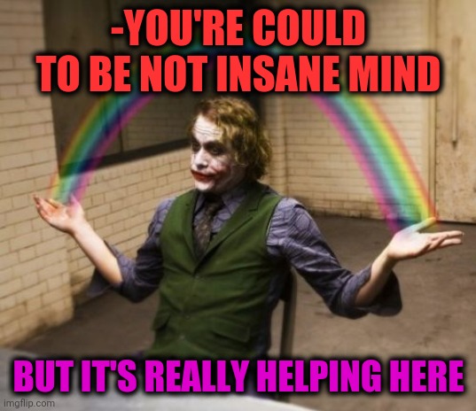 -Only massive square. | -YOU'RE COULD TO BE NOT INSANE MIND; BUT IT'S REALLY HELPING HERE | image tagged in memes,joker rainbow hands,insanity,help me,x x everywhere,mental illness | made w/ Imgflip meme maker