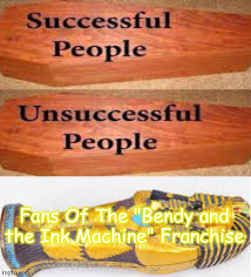 Fans Of The "Bendy and the Ink Machine" Franchise |  Fans Of The "Bendy and the Ink Machine" Franchise | image tagged in unsuccessful people successful people,bendy and the ink machine | made w/ Imgflip meme maker