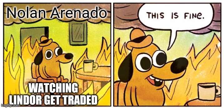 This Is Fine | Nolan Arenado; WATCHING LINDOR GET TRADED | image tagged in memes,this is fine,mlb,baseball,major league baseball,mlb baseball | made w/ Imgflip meme maker