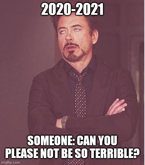 Face You Make Robert Downey Jr Meme | 2020-2021; SOMEONE: CAN YOU PLEASE NOT BE SO TERRIBLE? | image tagged in memes,face you make robert downey jr | made w/ Imgflip meme maker