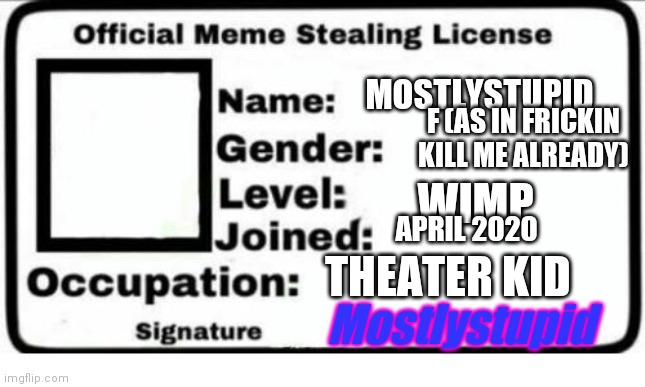 W o w | MOSTLYSTUPID; F (AS IN FRICKIN KILL ME ALREADY); WIMP; APRIL 2020; THEATER KID; Mostlystupid | image tagged in official meme stealing license | made w/ Imgflip meme maker
