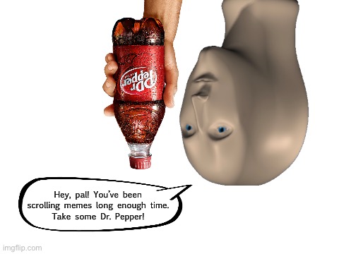 Meme man upside down buys you a drink | Hey, pal! You’ve been scrolling memes long enough time.
Take some Dr. Pepper! | image tagged in meme,dank memes,too dank,gifs,pie charts,upside-down | made w/ Imgflip meme maker