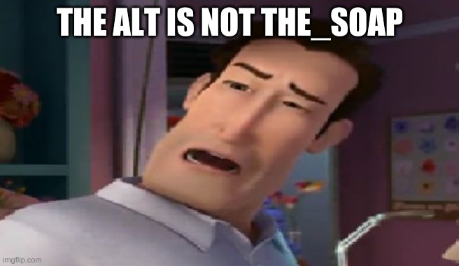 Dat ass | THE ALT IS NOT THE_SOAP | image tagged in dat ass | made w/ Imgflip meme maker