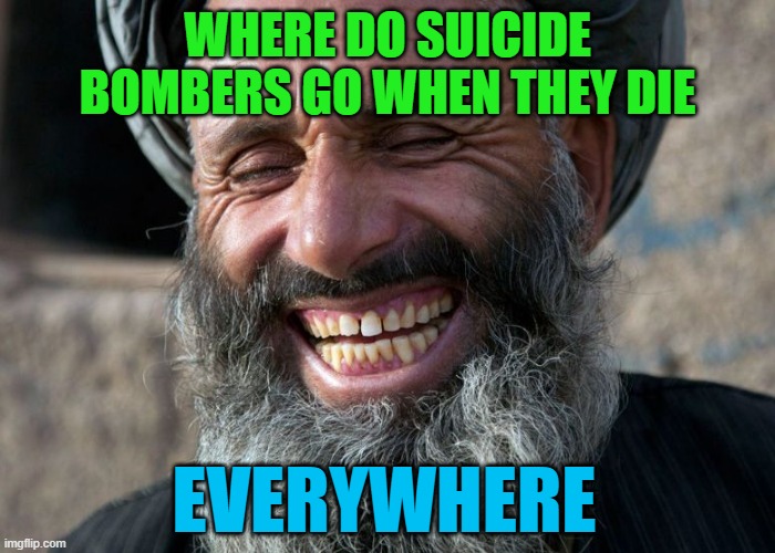 Cleanup on aisle 4... | WHERE DO SUICIDE BOMBERS GO WHEN THEY DIE; EVERYWHERE | image tagged in laughing terrorist,memes,politics,funny,suicide bomber | made w/ Imgflip meme maker