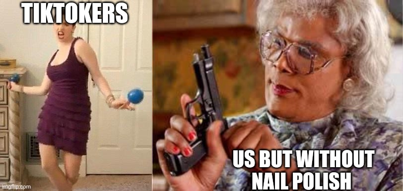 TIKTOKERS US BUT WITHOUT NAIL POLISH | image tagged in maracas dancer,madea with gun | made w/ Imgflip meme maker