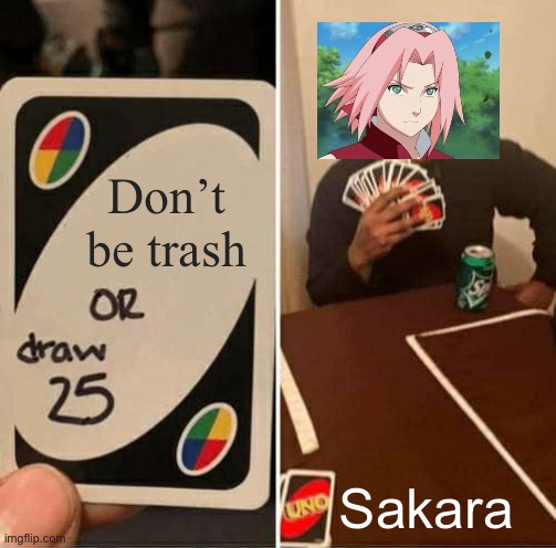 More trash | Don’t be trash; Sakara | image tagged in memes,uno draw 25 cards,anime | made w/ Imgflip meme maker