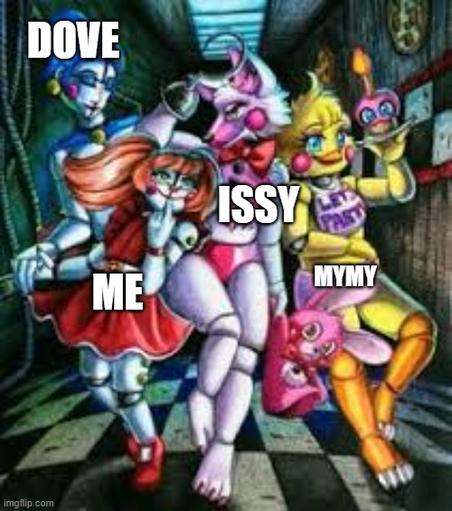 me and my crew | DOVE; ISSY; MYMY; ME | image tagged in memes | made w/ Imgflip meme maker