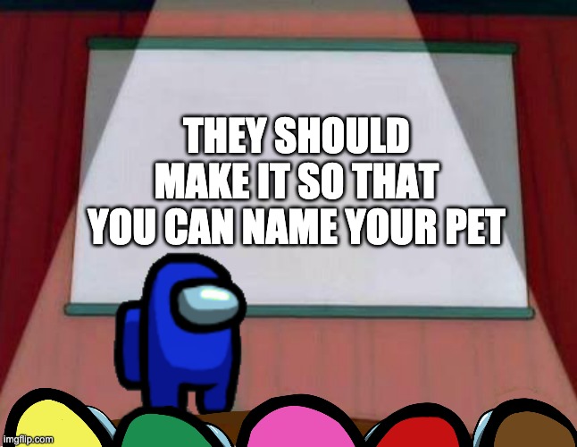 That would be amazing | THEY SHOULD MAKE IT SO THAT YOU CAN NAME YOUR PET | image tagged in among us lisa presentation | made w/ Imgflip meme maker