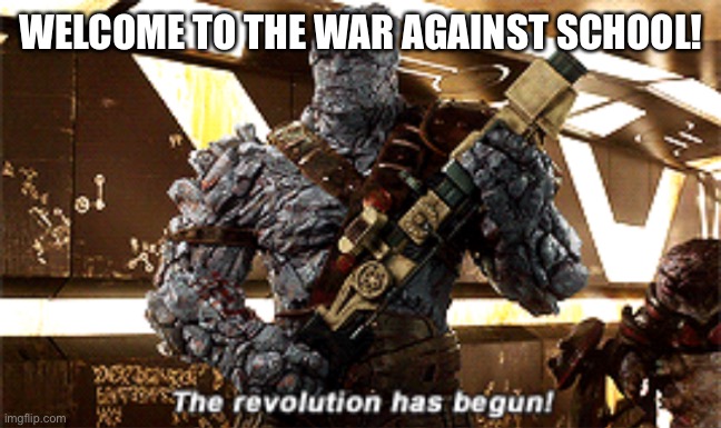 This is happening folks. |  WELCOME TO THE WAR AGAINST SCHOOL! | image tagged in the revolution has begun,imgflip,school,marvel,thor ragnarok,war | made w/ Imgflip meme maker